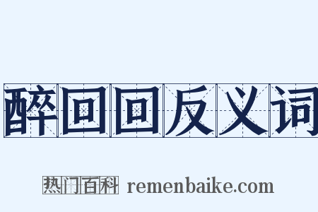 醉回回反义词是什么意思的图片